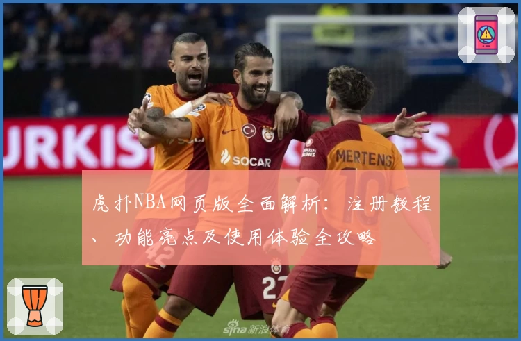 虎扑NBA网页版全面解析：注册教程、功能亮点及使用体验全攻略