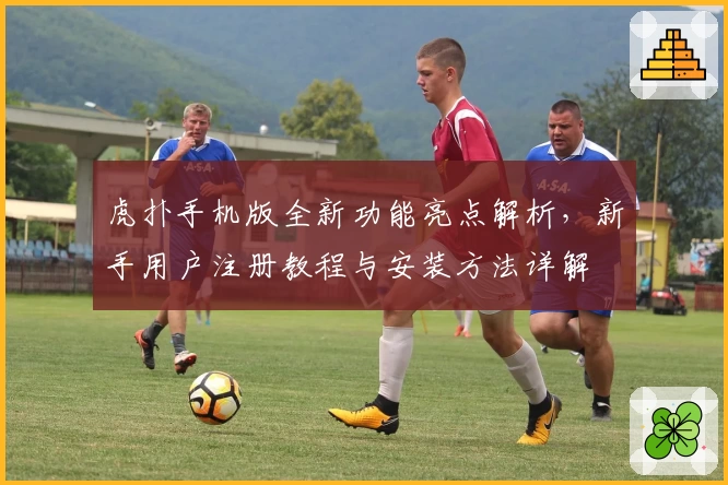 虎扑手机版全新功能亮点解析，新手用户注册教程与安装方法详解
