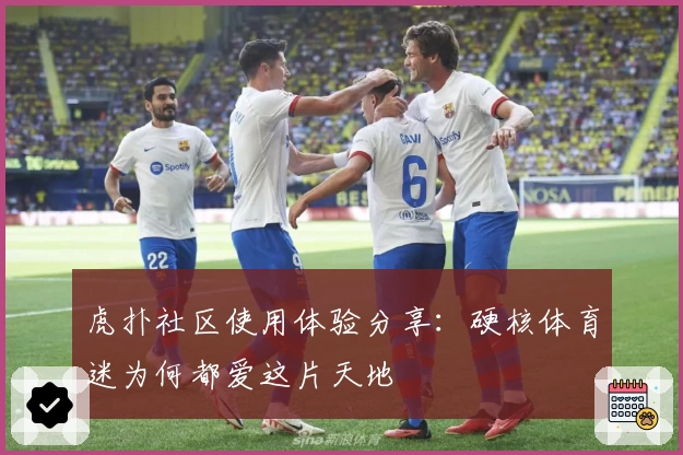 虎扑社区使用体验分享:硬核体育迷为何都爱这片天地