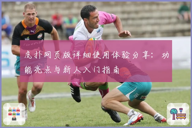 虎扑网页版详细使用体验分享：功能亮点与新人入门指南