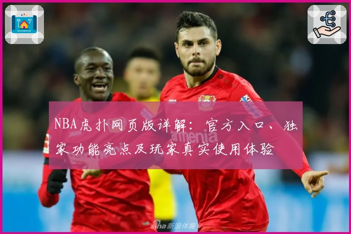 NBA虎扑网页版详解：官方入口、独家功能亮点及玩家真实使用体验