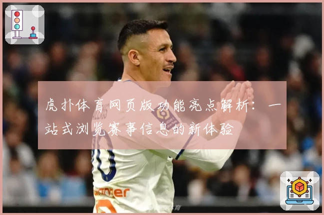 虎扑体育网页版功能亮点解析:一站式浏览赛事信息的新体验