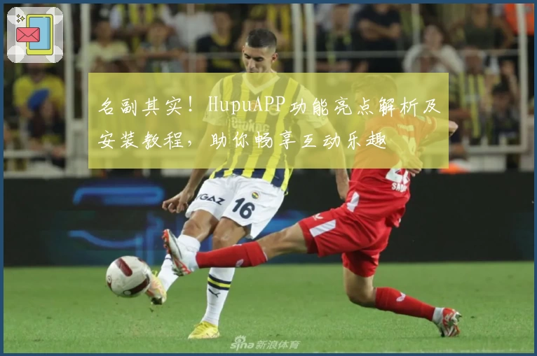 名副其实！HupuAPP功能亮点解析及安装教程，助你畅享互动乐趣