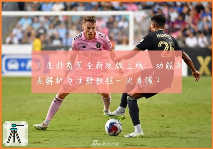 「虎扑首页全新改版上线：功能亮点解析与注册教程一次看懂」