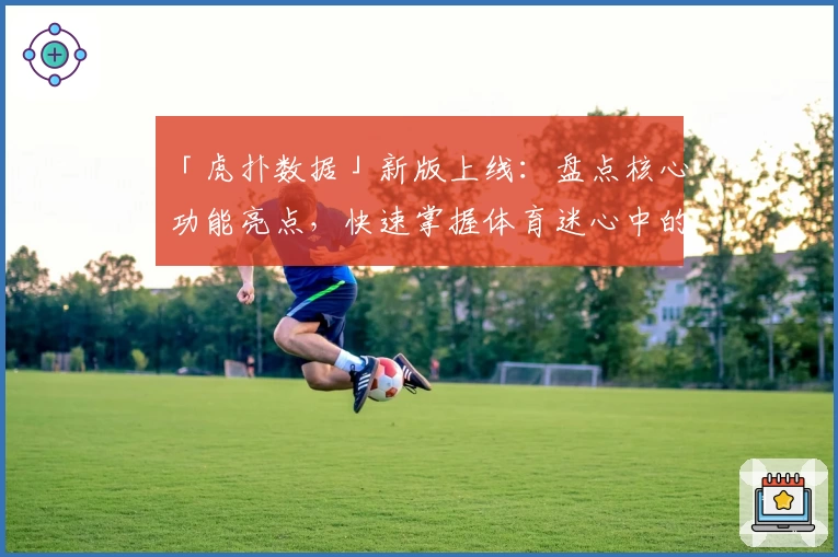 「虎扑数据」新版上线：盘点核心功能亮点，快速掌握体育迷心中的数据利器