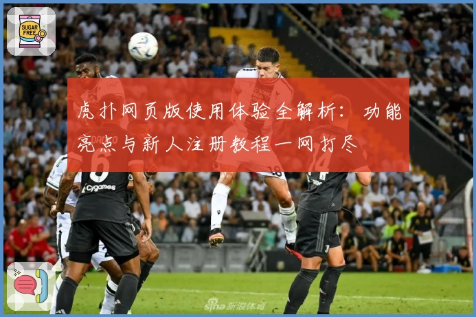 虎扑网页版使用体验全解析：功能亮点与新人注册教程一网打尽