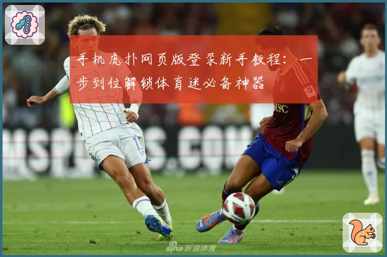 手机虎扑网页版登录新手教程：一步到位解锁体育迷必备神器