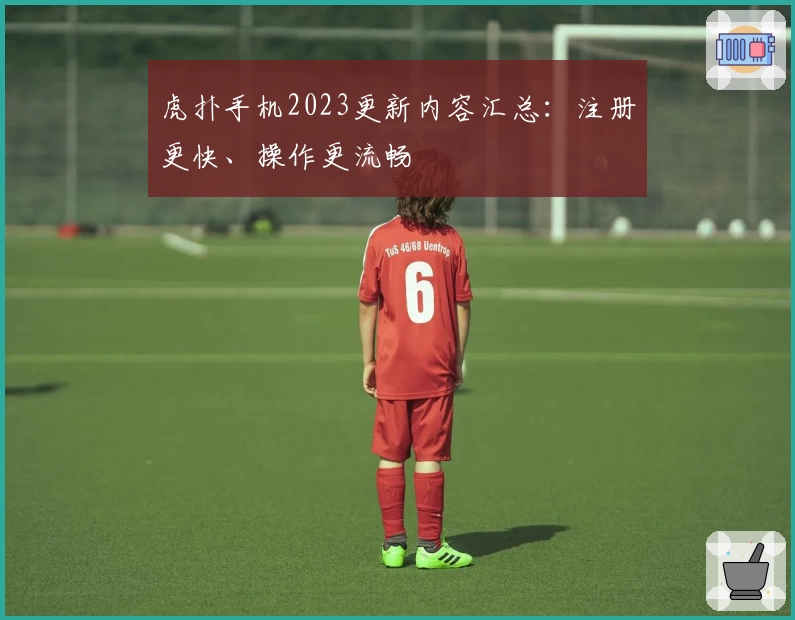 虎扑手机2023更新内容汇总：注册更快、操作更流畅