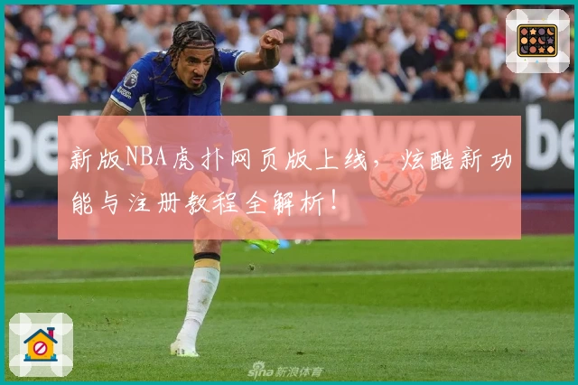 新版NBA虎扑网页版上线，炫酷新功能与注册教程全解析！