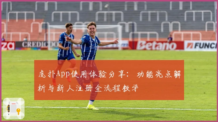 虎扑App使用体验分享：功能亮点解析与新人注册全流程教学