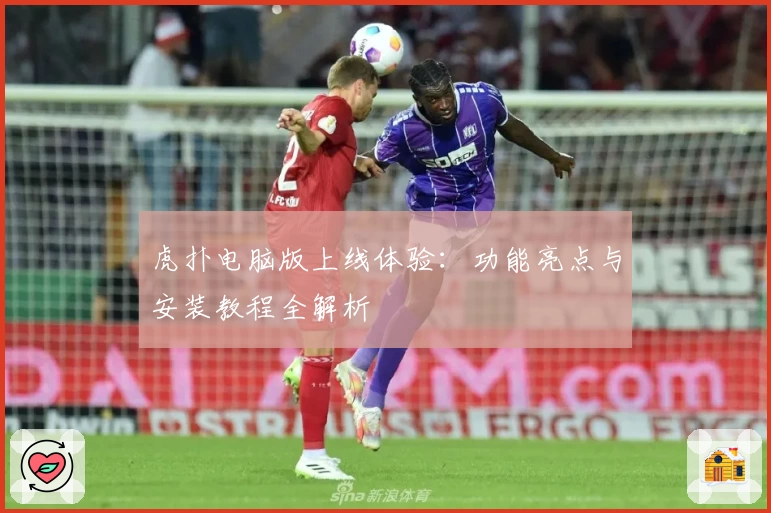 虎扑电脑版上线体验：功能亮点与安装教程全解析