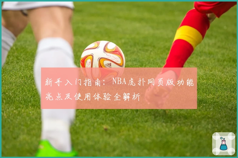 新手入门指南：NBA虎扑网页版功能亮点及使用体验全解析