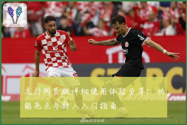 虎扑网页版详细使用体验分享：功能亮点与新人入门指南