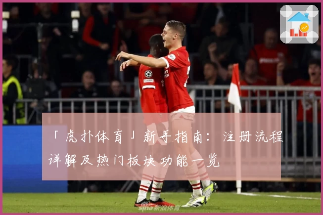 「虎扑体育」新手指南：注册流程详解及热门板块功能一览