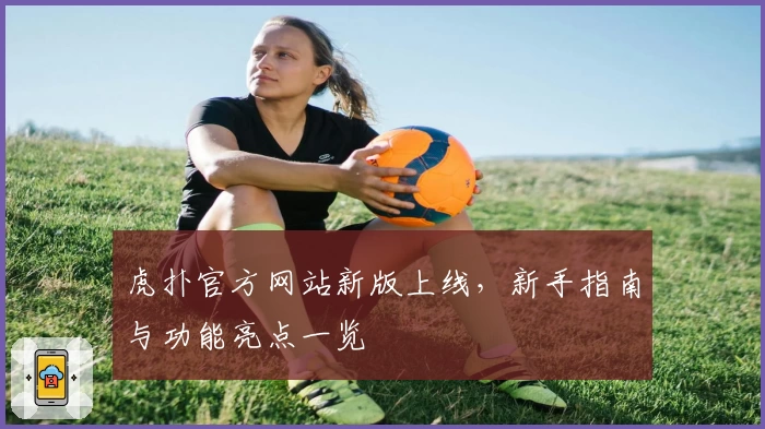 虎扑官方网站新版上线，新手指南与功能亮点一览