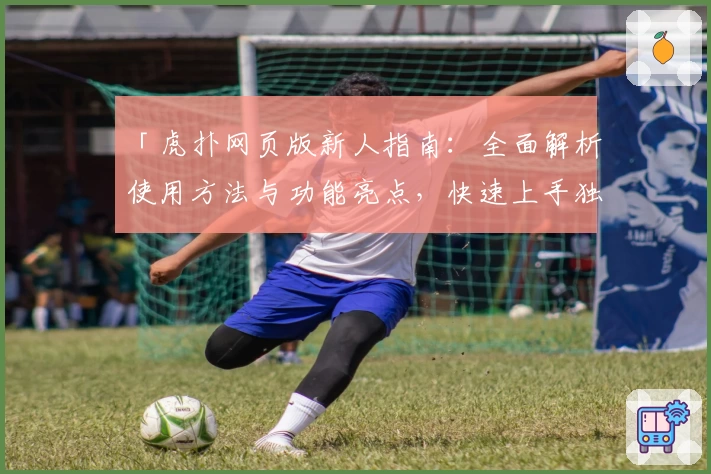 「虎扑网页版新人指南：全面解析使用方法与功能亮点，快速上手独特社区体验」