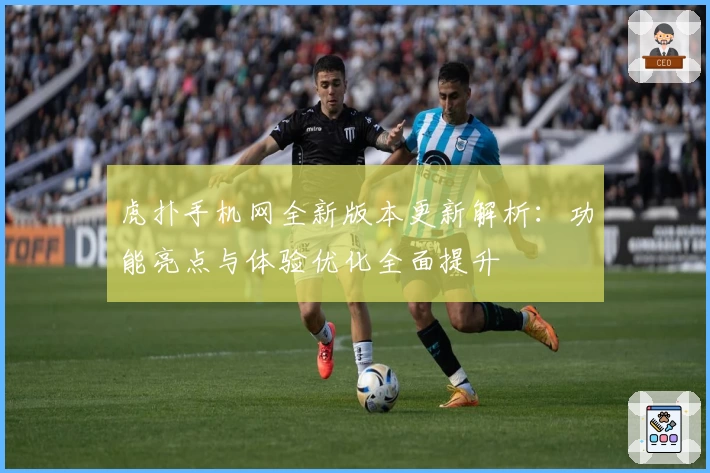 虎扑手机网全新版本更新解析：功能亮点与体验优化全面提升