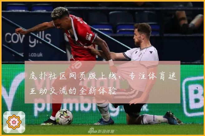 虎扑社区网页版上线,专注体育迷互动交流的全新体验