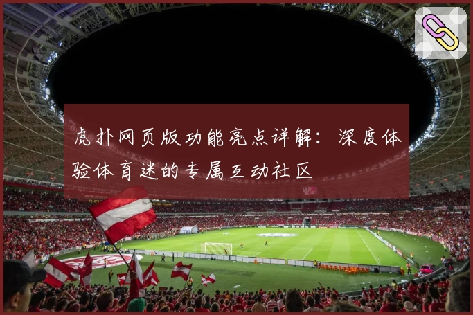 虎扑网页版功能亮点详解：深度体验体育迷的专属互动社区