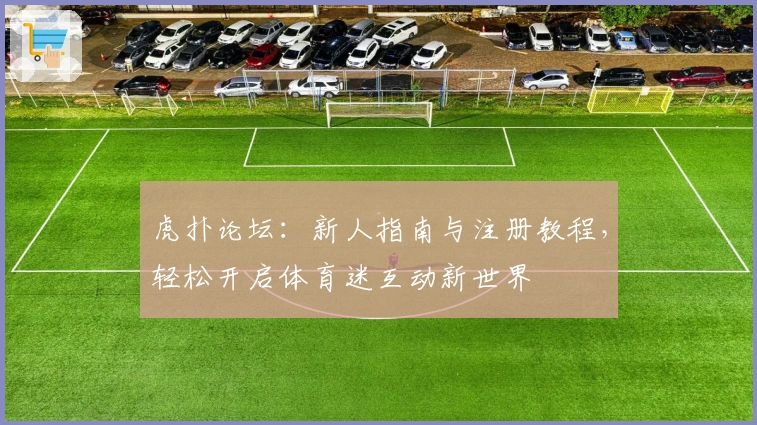 虎扑论坛:新人指南与注册教程,轻松开启体育迷互动新世界
