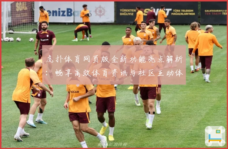 虎扑体育网页版全新功能亮点解析：畅享高效体育资讯与社区互动体验
