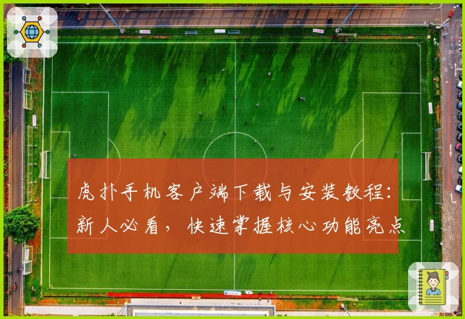 虎扑手机客户端下载与安装教程：新人必看，快速掌握核心功能亮点
