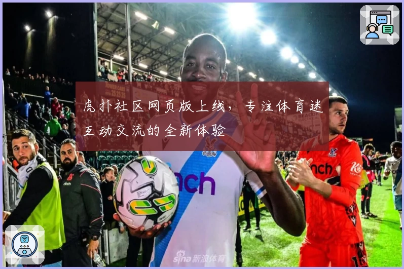 虎扑社区网页版上线,专注体育迷互动交流的全新体验